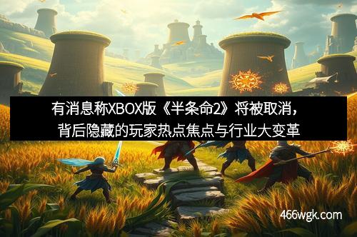 有消息称XBOX版《半条命2》将被取消，背后隐藏的玩家热点焦点与行业大变革